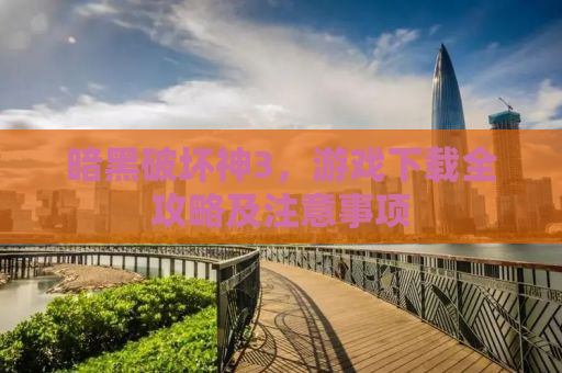 暗黑破坏神3，游戏下载全攻略及注意事项