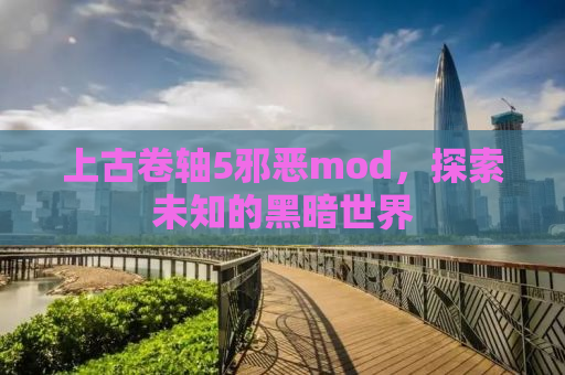 上古卷轴5邪恶mod，探索未知的黑暗世界