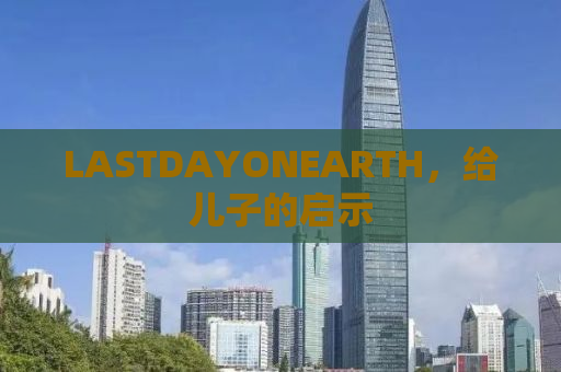 LASTDAYONEARTH，给儿子的启示