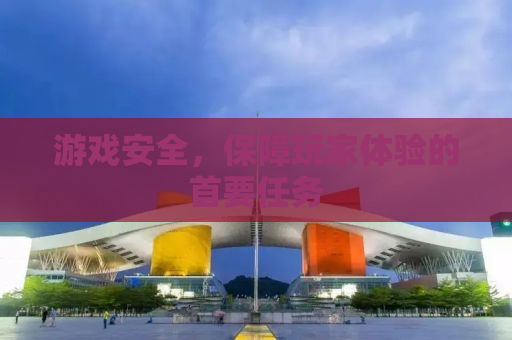 游戏安全，保障玩家体验的首要任务
