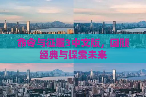 命令与征服3中文版，回顾经典与探索未来
