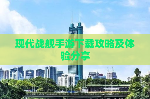 现代战舰手游下载攻略及体验分享