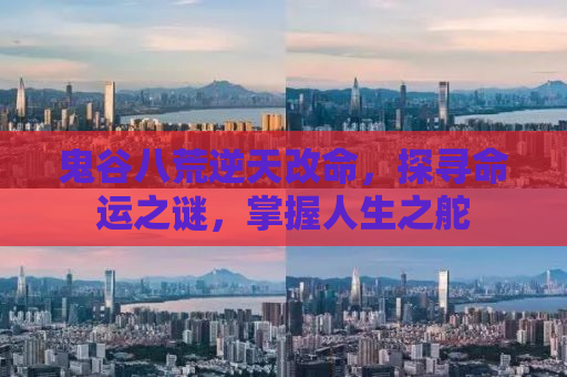 鬼谷八荒逆天改命，探寻命运之谜，掌握人生之舵