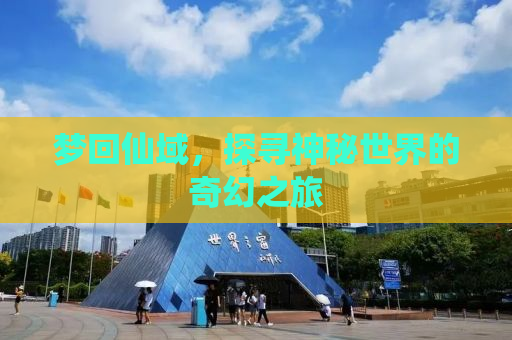 梦回仙域，探寻神秘世界的奇幻之旅