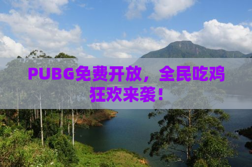 PUBG免费开放，全民吃鸡狂欢来袭！
