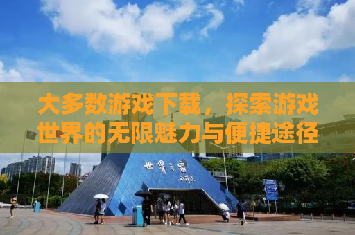 大多数游戏下载，探索游戏世界的无限魅力与便捷途径