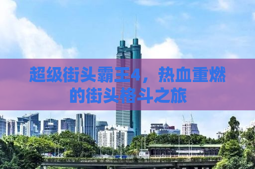 超级街头霸王4，热血重燃的街头格斗之旅