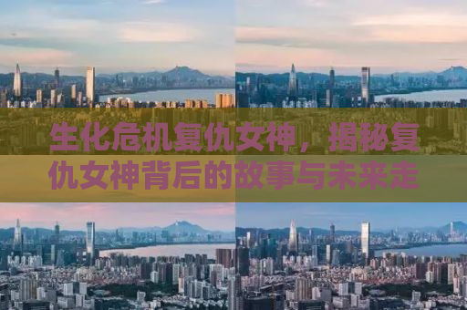生化危机复仇女神，揭秘复仇女神背后的故事与未来走向