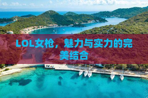 LOL女枪，魅力与实力的完美结合