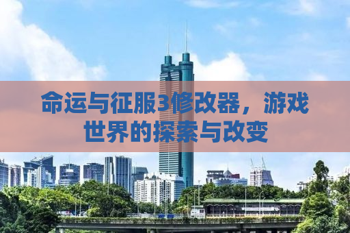 命运与征服3修改器，游戏世界的探索与改变