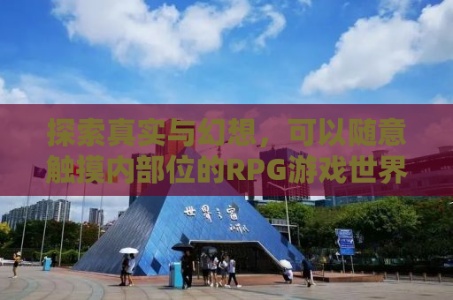 探索真实与幻想，可以随意触摸内部位的RPG游戏世界