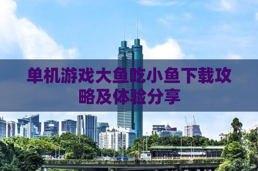 单机游戏大鱼吃小鱼下载攻略及体验分享