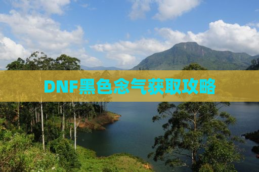 DNF黑色念气获取攻略