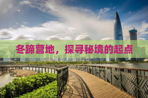 冬蹄营地，探寻秘境的起点
