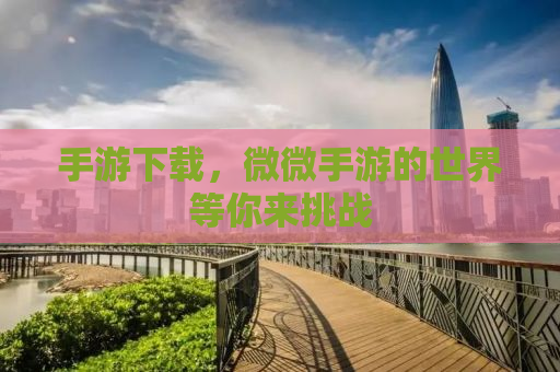 手游下载，微微手游的世界等你来挑战