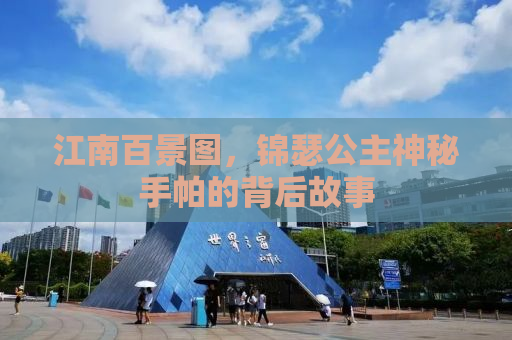 江南百景图，锦瑟公主神秘手帕的背后故事