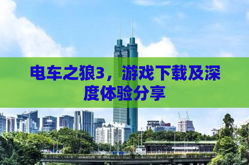 电车之狼3，游戏下载及深度体验分享
