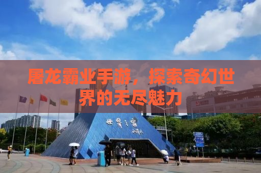 屠龙霸业手游，探索奇幻世界的无尽魅力