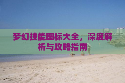 梦幻技能图标大全，深度解析与攻略指南