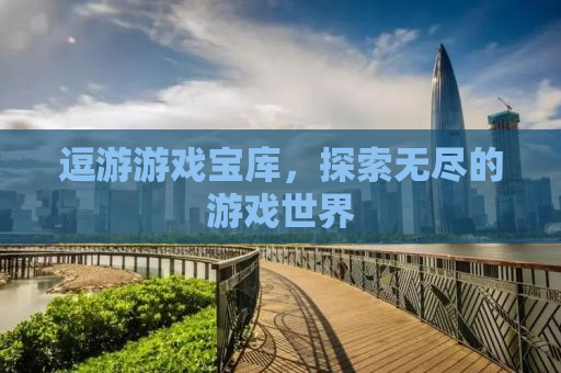 逗游游戏宝库，探索无尽的游戏世界