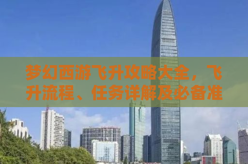 梦幻西游飞升攻略大全，飞升流程、任务详解及必备准备