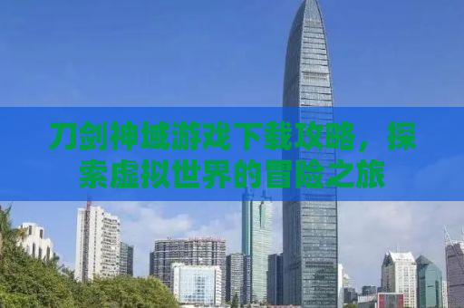 刀剑神域游戏下载攻略，探索虚拟世界的冒险之旅