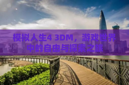 模拟人生4 3DM，游戏世界中的自由与探索之旅