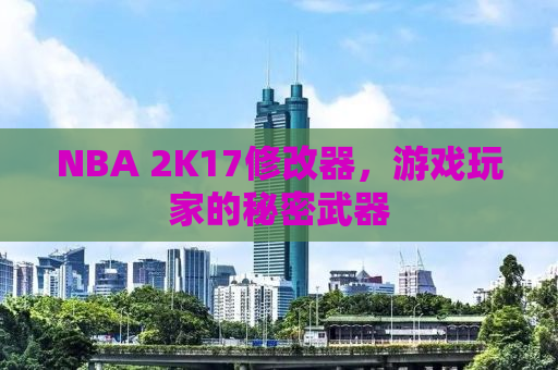 NBA 2K17修改器，游戏玩家的秘密武器