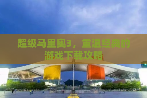 超级马里奥3，重温经典的游戏下载攻略