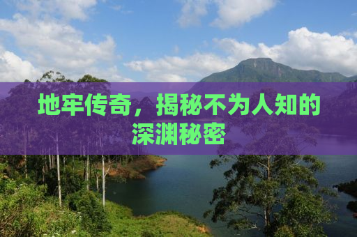 地牢传奇，揭秘不为人知的深渊秘密