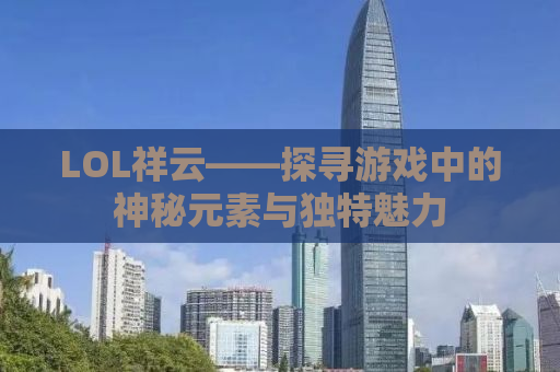 LOL祥云——探寻游戏中的神秘元素与独特魅力