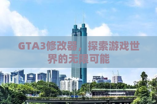 GTA3修改器，探索游戏世界的无限可能