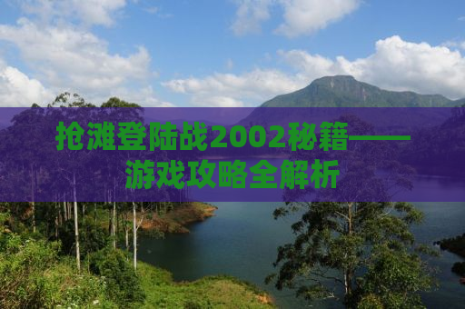 抢滩登陆战2002秘籍——游戏攻略全解析