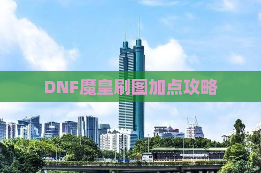 DNF魔皇刷图加点攻略