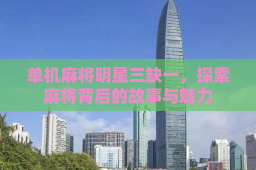 单机麻将明星三缺一，探索麻将背后的故事与魅力