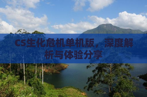 CS生化危机单机版，深度解析与体验分享