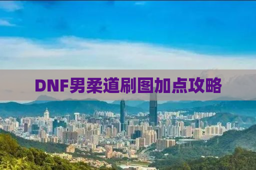 DNF男柔道刷图加点攻略