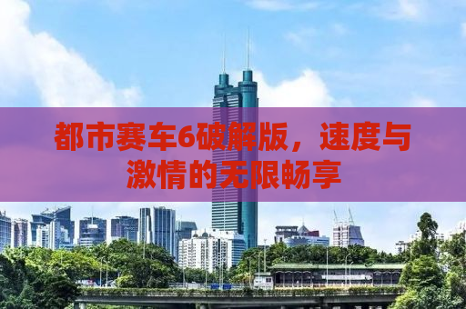 都市赛车6破解版，速度与激情的无限畅享