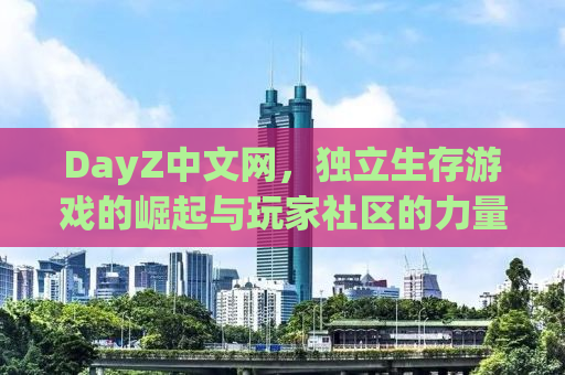 DayZ中文网，独立生存游戏的崛起与玩家社区的力量