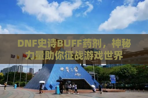 DNF史诗BUFF药剂，神秘力量助你征战游戏世界