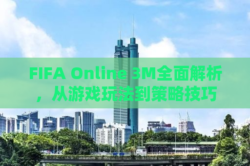 FIFA Online 3M全面解析，从游戏玩法到策略技巧